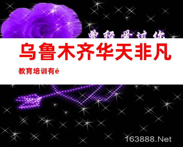 乌鲁木齐华天非凡教育培训有限公司