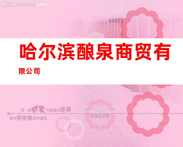 哈尔滨酿泉商贸有限公司