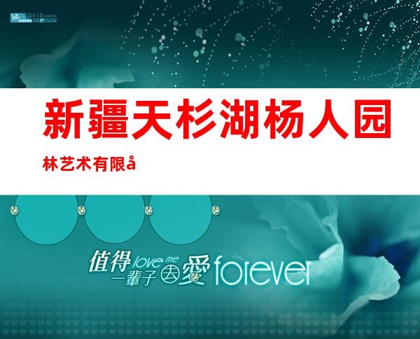 新疆天杉湖杨人园林艺术有限公司