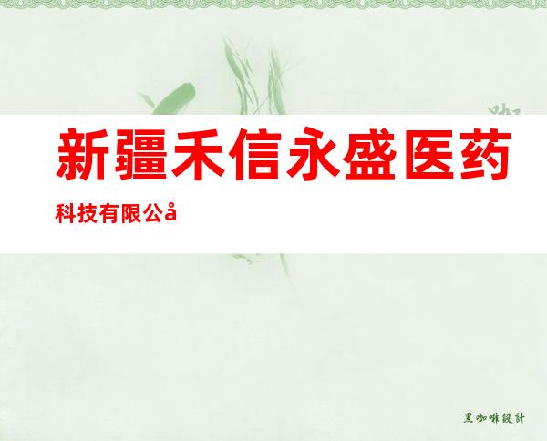 新疆禾信永盛医药科技有限公司